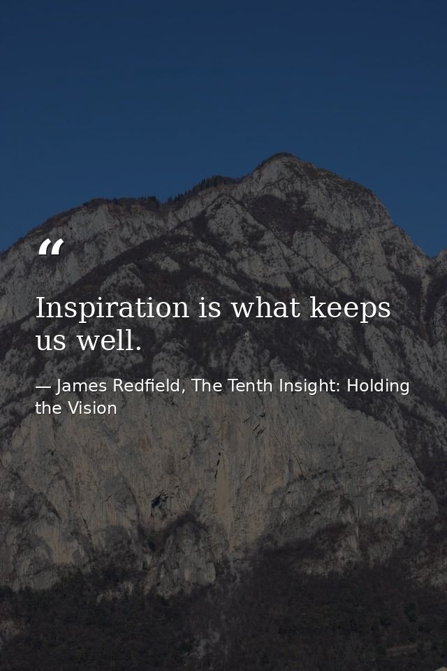 Inspiration is what keeps us well. — James Redfield, The Tenth Insight: Holding the Vision