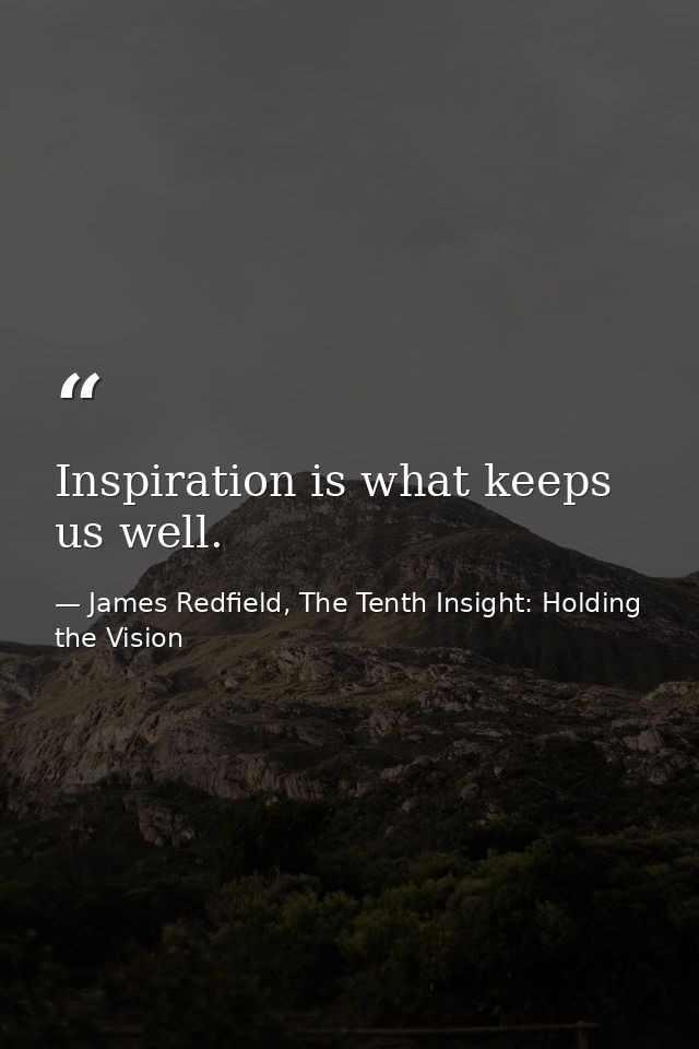 Inspiration is what keeps us well. — James Redfield, The Tenth Insight: Holding the Vision