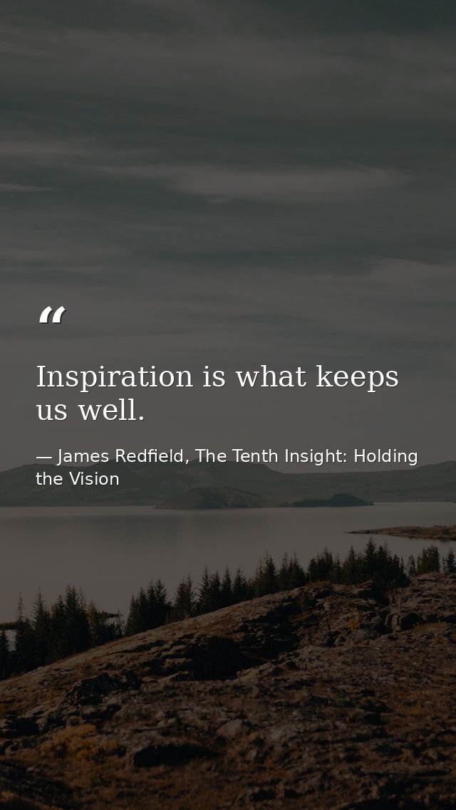 Inspiration is what keeps us well. — James Redfield, The Tenth Insight: Holding the Vision