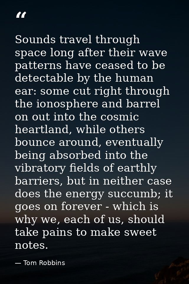 Sounds travel through space long after their wave patterns have ceased to be detectable by the human ear: some cut right — Tom Robbins