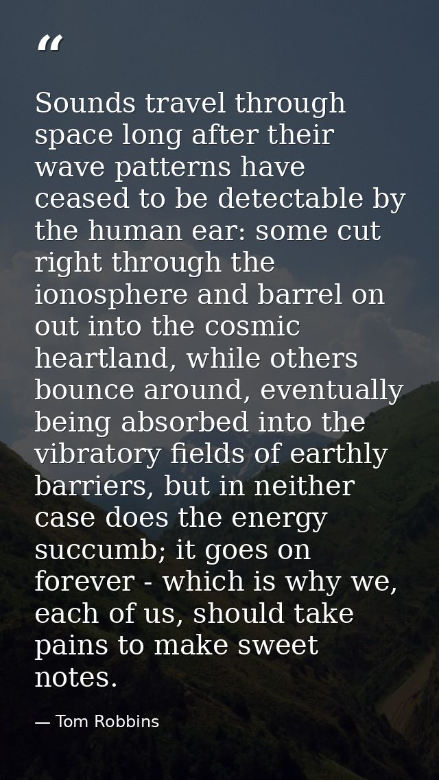 Sounds travel through space long after their wave patterns have ceased to be detectable by the human ear: some cut right — Tom Robbins