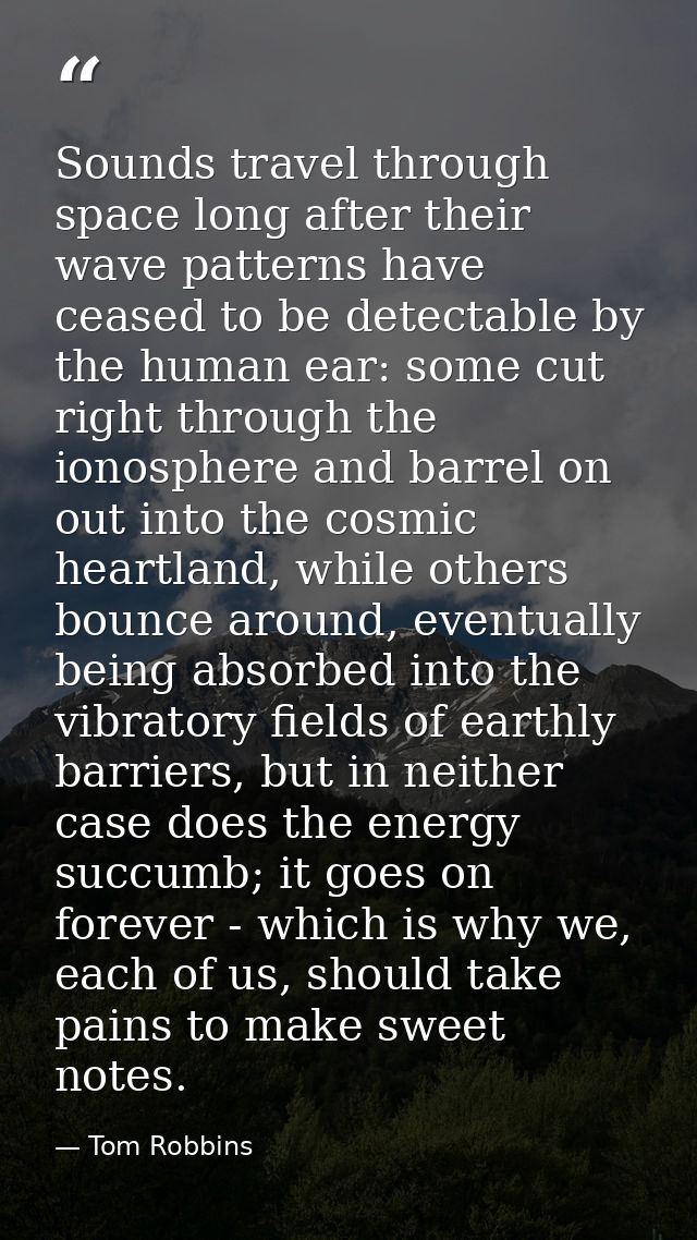 Sounds travel through space long after their wave patterns have ceased to be detectable by the human ear: some cut right — Tom Robbins