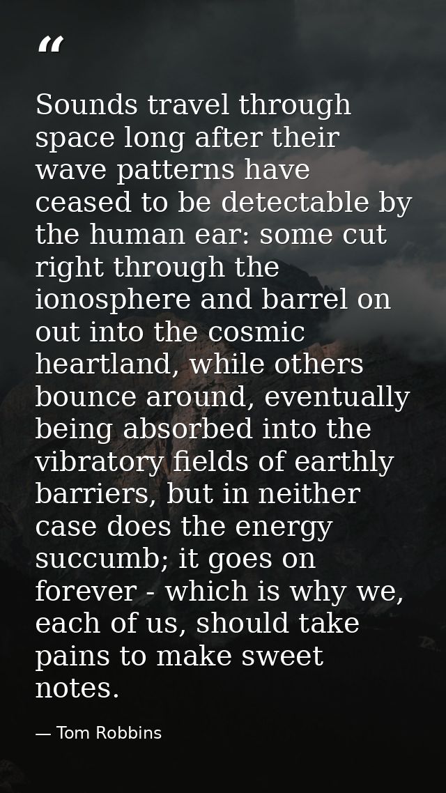 Sounds travel through space long after their wave patterns have ceased to be detectable by the human ear: some cut right — Tom Robbins