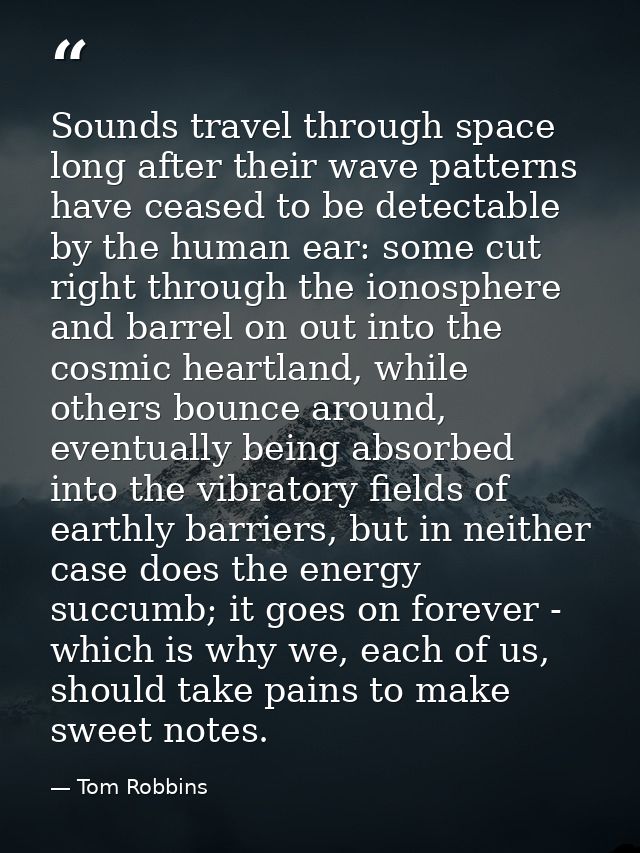 Sounds travel through space long after their wave patterns have ceased to be detectable by the human ear: some cut right — Tom Robbins