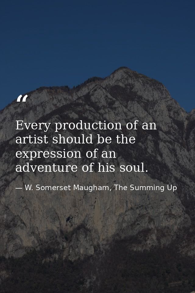 Every production of an artist should be the expression of an adventure of his soul. — W. Somerset Maugham, The Summing Up