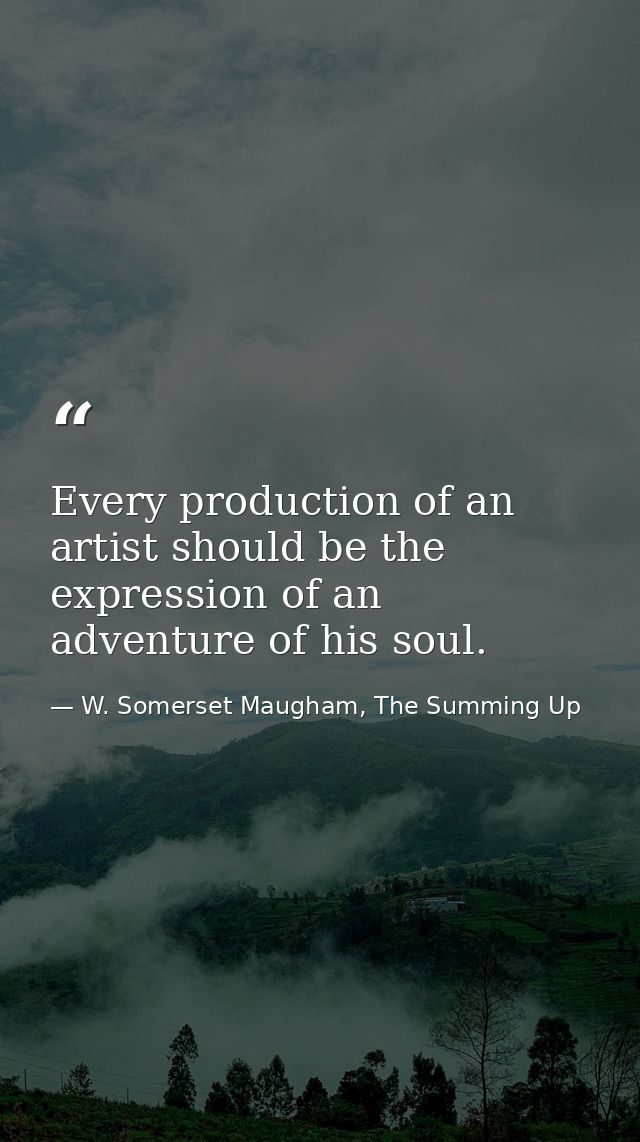 Every production of an artist should be the expression of an adventure of his soul. — W. Somerset Maugham, The Summing Up