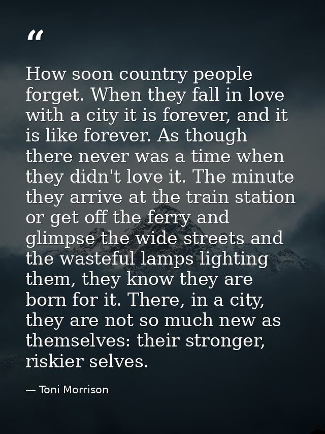 How soon country people forget. When they fall in love with a city it is forever, and it is like forever. As though ther — Toni Morrison