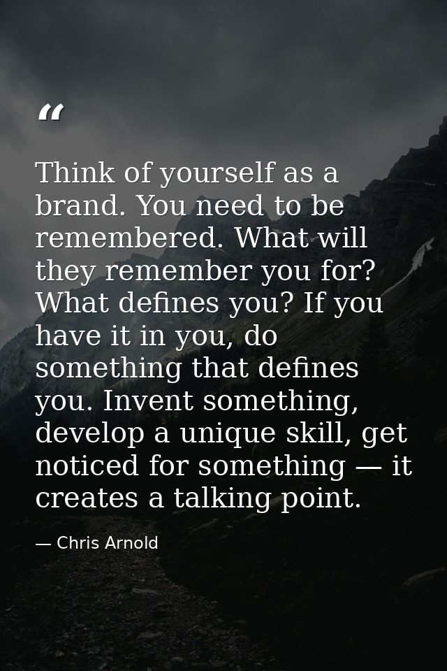 Think of yourself as a brand. You need to be remembered. What will they remember you for? What defines you? If you have  — Chris Arnold