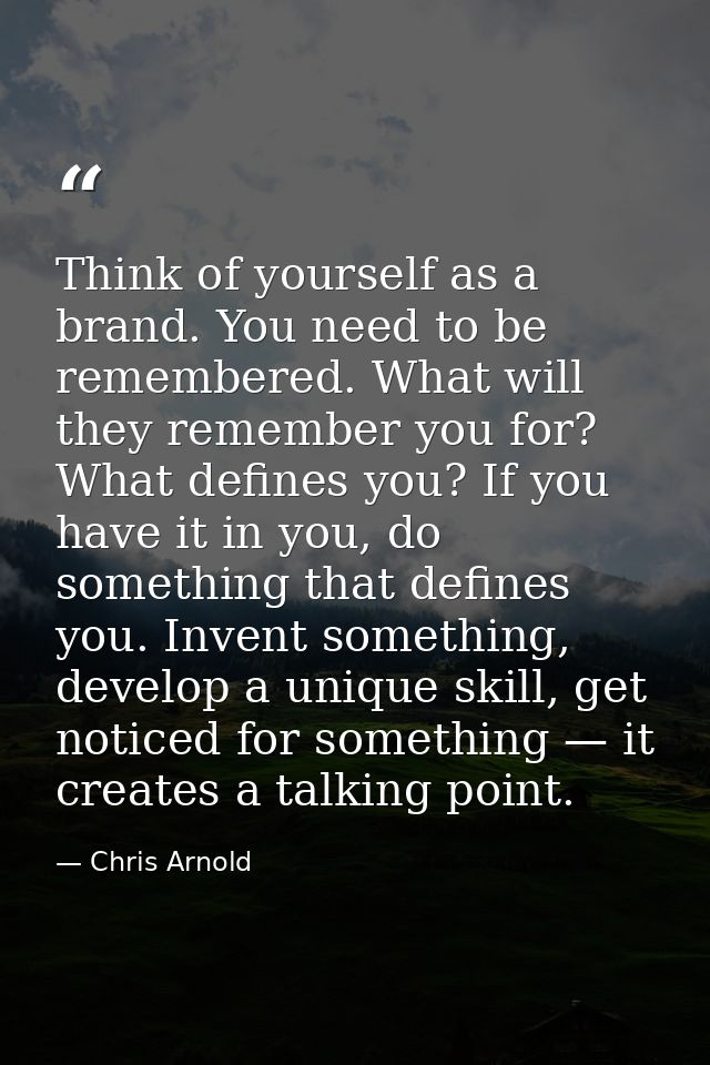Think of yourself as a brand. You need to be remembered. What will they remember you for? What defines you? If you have  — Chris Arnold