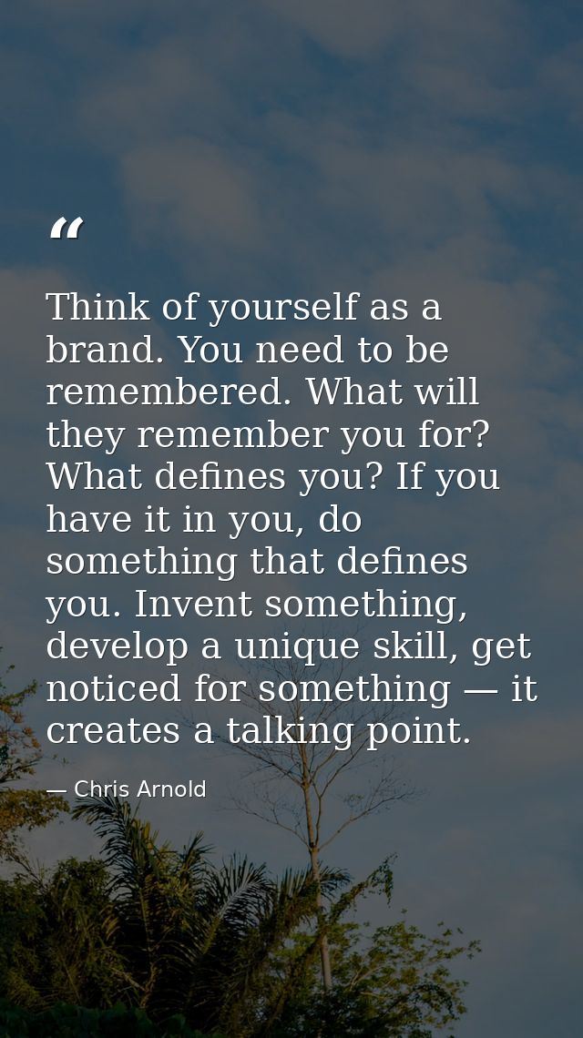 Think of yourself as a brand. You need to be remembered. What will they remember you for? What defines you? If you have  — Chris Arnold