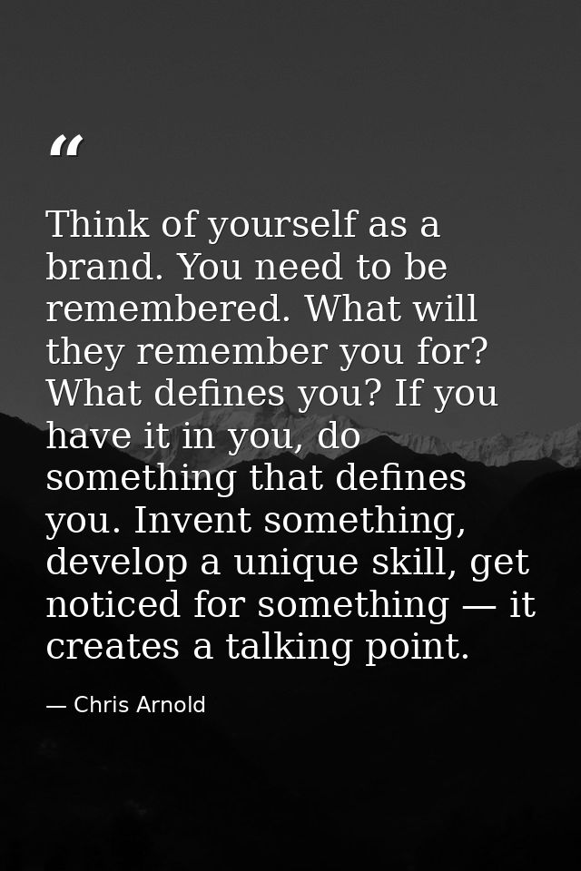 Think of yourself as a brand. You need to be remembered. What will they remember you for? What defines you? If you have  — Chris Arnold