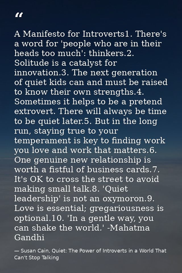 A Manifesto for Introverts1. There's a word for 'people who are in their heads too much': thinkers.2. Solitude is a cata — Susan Cain, Quiet: The Power of Introverts in a World That Can't Stop Talking