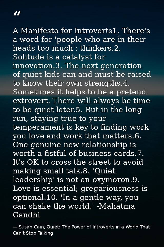 A Manifesto for Introverts1. There's a word for 'people who are in their heads too much': thinkers.2. Solitude is a cata — Susan Cain, Quiet: The Power of Introverts in a World That Can't Stop Talking