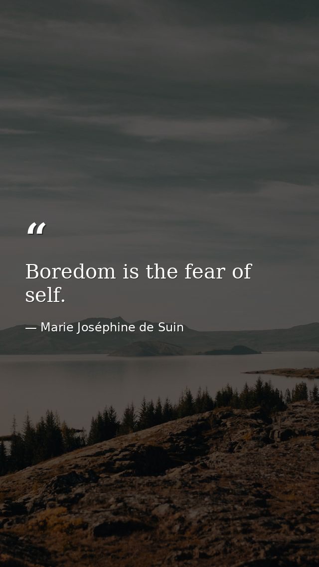 Boredom is the fear of self. — Marie Joséphine de Suin