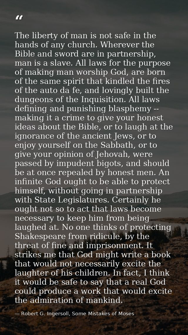 The liberty of man is not safe in the hands of any church. Wherever the Bible and sword are in partnership, man is a sla — Robert G. Ingersoll, Some Mistakes of Moses