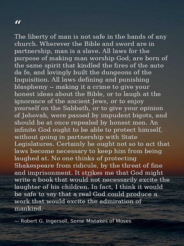 The liberty of man is not safe in the hands of any church. Wherever the Bible and sword are in partnership, man is a sla — Robert G. Ingersoll, Some Mistakes of Moses