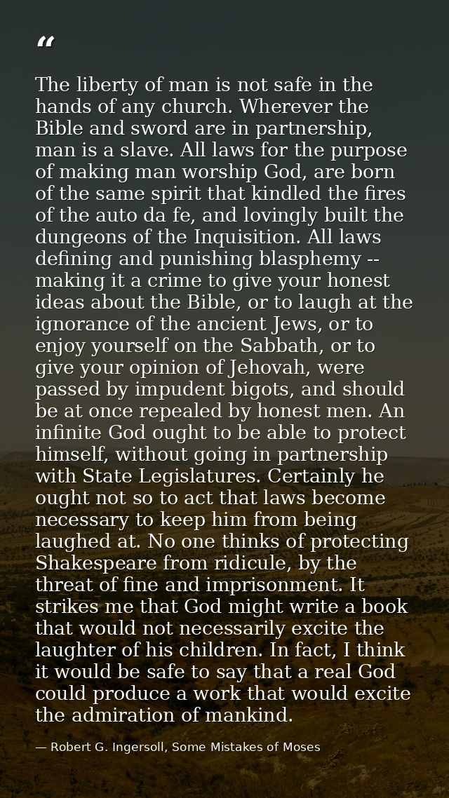 The liberty of man is not safe in the hands of any church. Wherever the Bible and sword are in partnership, man is a sla — Robert G. Ingersoll, Some Mistakes of Moses