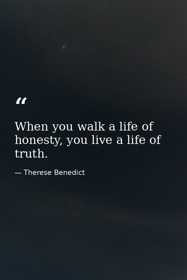 When you walk a life of honesty, you live a life of truth. — Therese Benedict