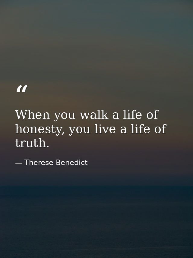 When you walk a life of honesty, you live a life of truth. — Therese Benedict