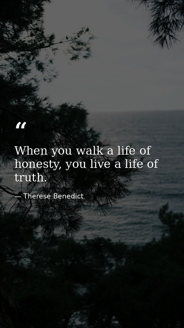 When you walk a life of honesty, you live a life of truth. — Therese Benedict