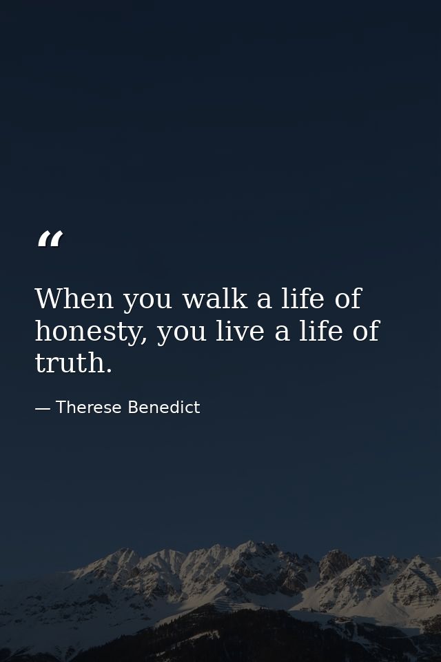 When you walk a life of honesty, you live a life of truth. — Therese Benedict