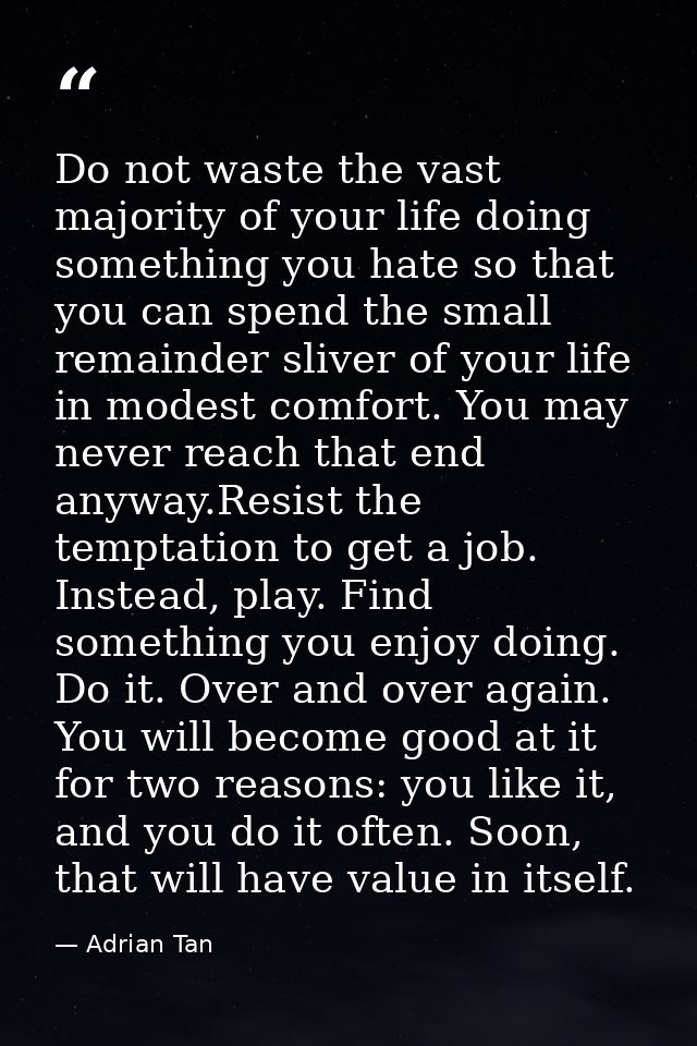 Do not waste the vast majority of your life doing something you hate so that you can spend the small remainder sliver of — Adrian Tan