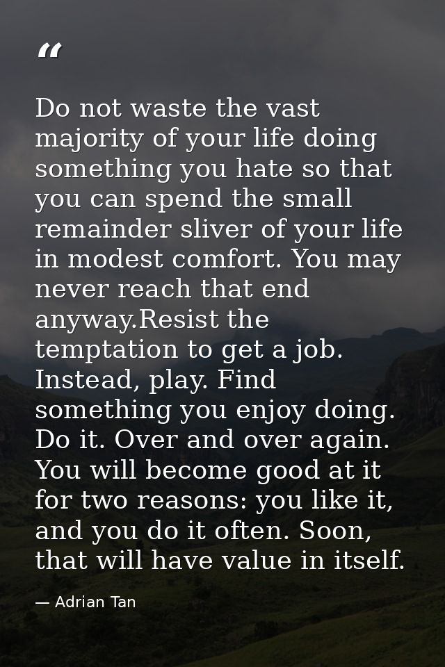 Do not waste the vast majority of your life doing something you hate so that you can spend the small remainder sliver of — Adrian Tan