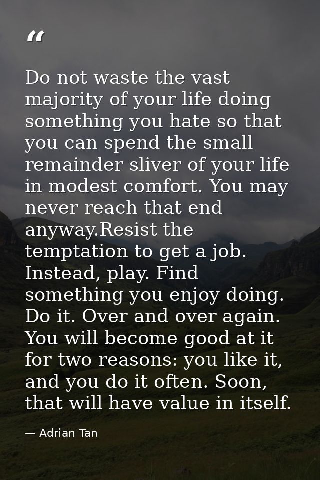 Do not waste the vast majority of your life doing something you hate so that you can spend the small remainder sliver of — Adrian Tan