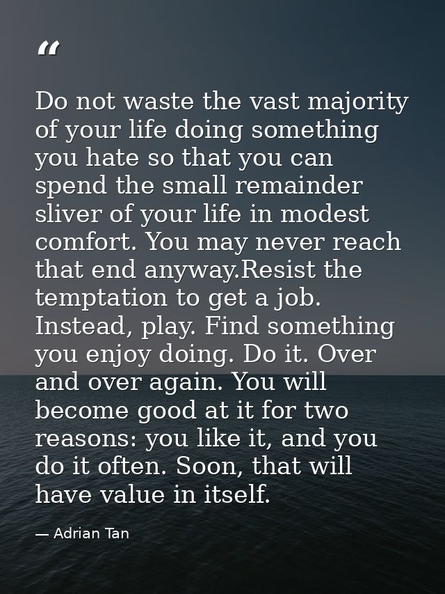Do not waste the vast majority of your life doing something you hate so that you can spend the small remainder sliver of — Adrian Tan