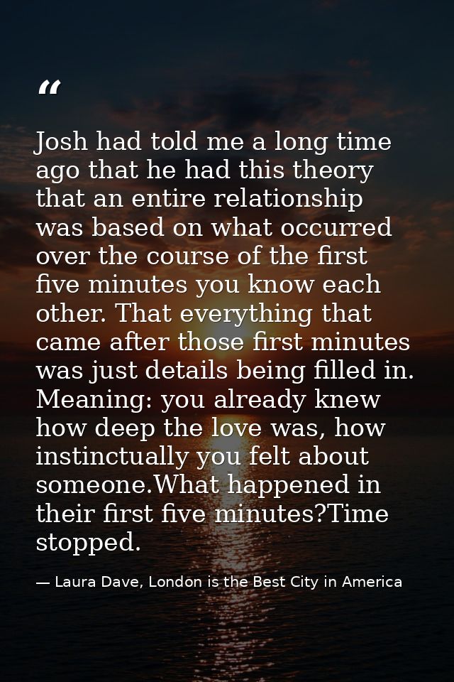 Josh had told me a long time ago that he had this theory that an entire relationship was based on what occurred over the — Laura Dave, London is the Best City in America