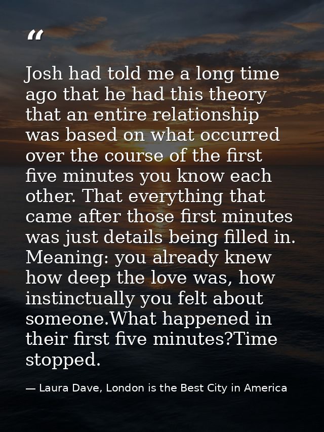 Josh had told me a long time ago that he had this theory that an entire relationship was based on what occurred over the — Laura Dave, London is the Best City in America