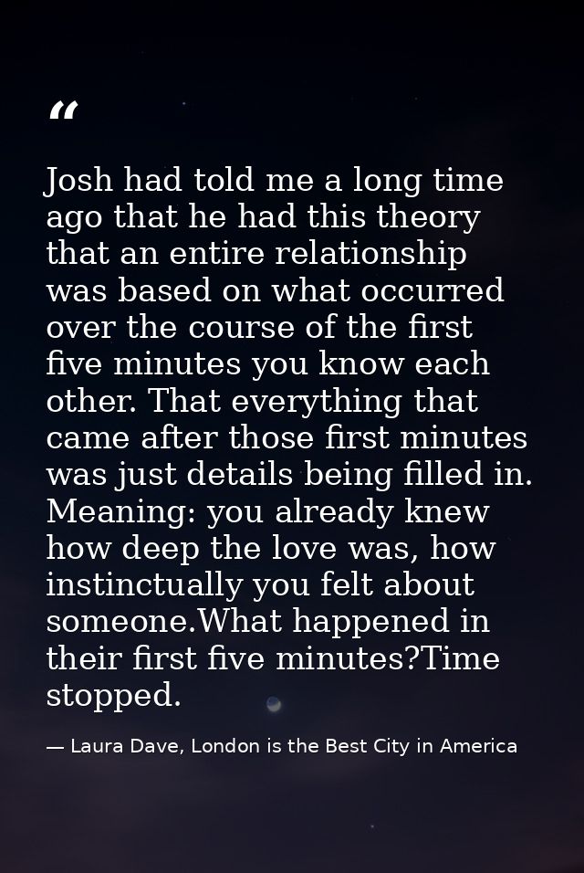 Josh had told me a long time ago that he had this theory that an entire relationship was based on what occurred over the — Laura Dave, London is the Best City in America
