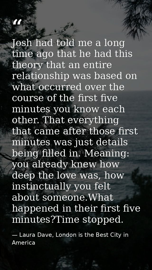 Josh had told me a long time ago that he had this theory that an entire relationship was based on what occurred over the — Laura Dave, London is the Best City in America