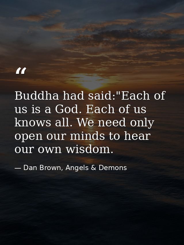 Buddha had said:"Each of us is a God. Each of us knows all. We need only open our minds to hear our own wisdom. — Dan Brown, Angels & Demons