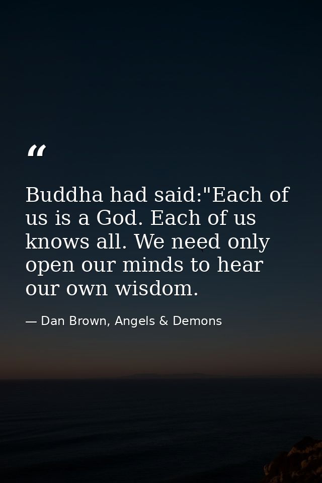 Buddha had said:"Each of us is a God. Each of us knows all. We need only open our minds to hear our own wisdom. — Dan Brown, Angels & Demons