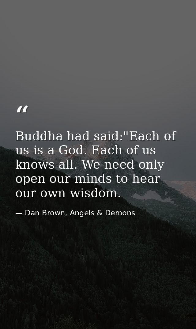 Buddha had said:"Each of us is a God. Each of us knows all. We need only open our minds to hear our own wisdom. — Dan Brown, Angels & Demons