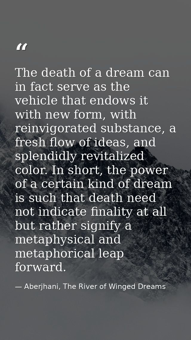 The death of a dream can in fact serve as the vehicle that endows it with new form, with reinvigorated substance, a fres — Aberjhani, The River of Winged Dreams