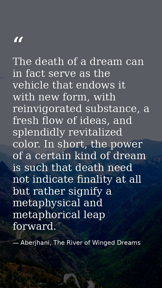 The death of a dream can in fact serve as the vehicle that endows it with new form, with reinvigorated substance, a fres — Aberjhani, The River of Winged Dreams