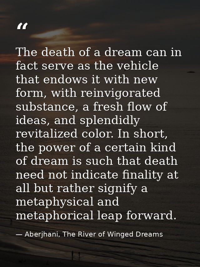 The death of a dream can in fact serve as the vehicle that endows it with new form, with reinvigorated substance, a fres — Aberjhani, The River of Winged Dreams