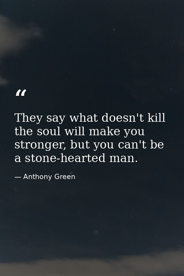 They say what doesn't kill the soul will make you stronger, but you can't be a stone-hearted man. — Anthony Green