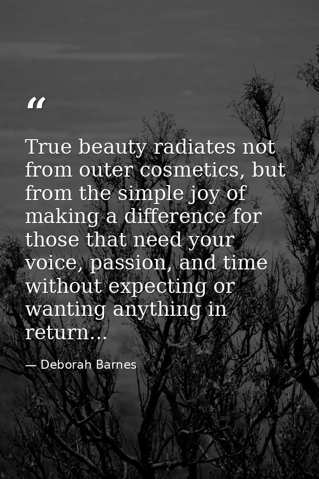 True beauty radiates not from outer cosmetics, but from the simple joy of making a difference for those that need your v — Deborah Barnes