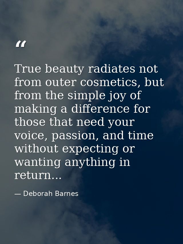True beauty radiates not from outer cosmetics, but from the simple joy of making a difference for those that need your v — Deborah Barnes