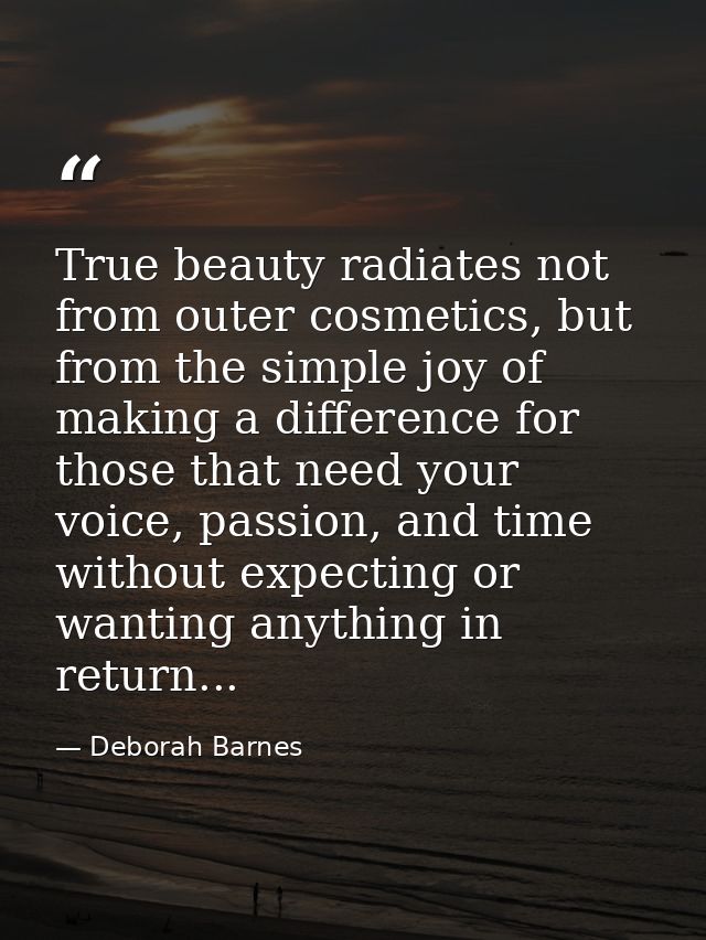 True beauty radiates not from outer cosmetics, but from the simple joy of making a difference for those that need your v — Deborah Barnes
