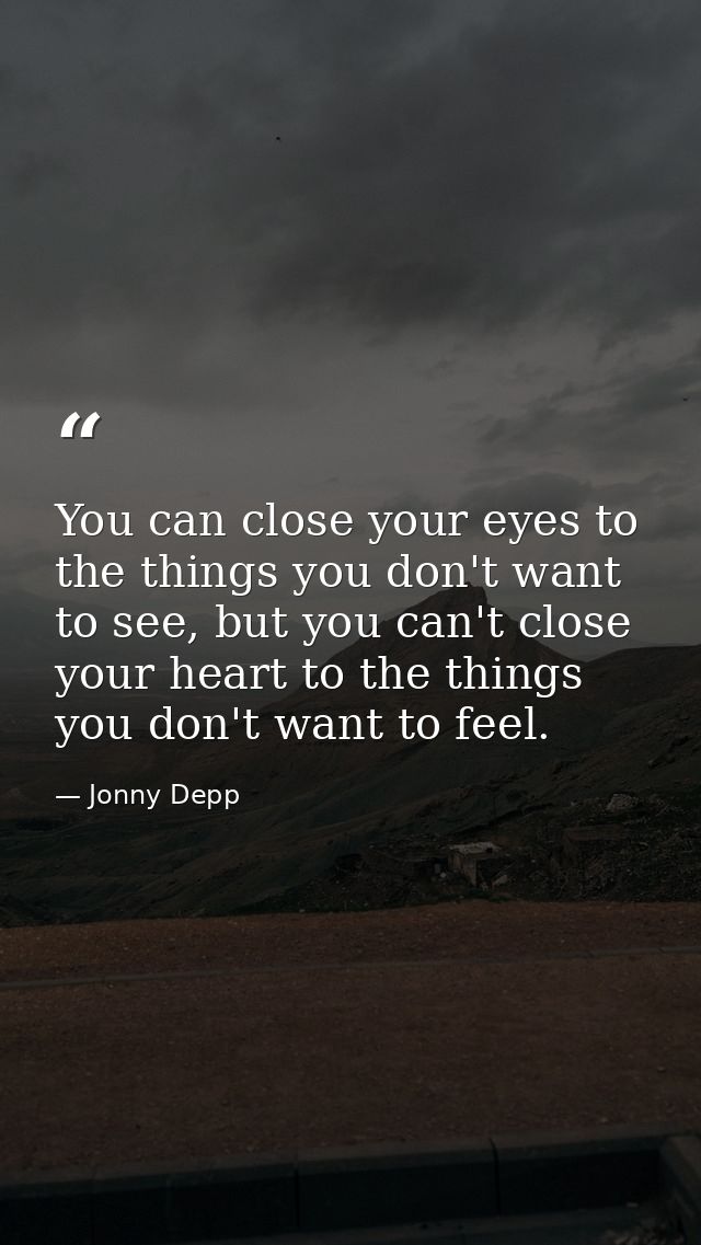 You can close your eyes to the things you don't want to see, but you can't close your heart to the things you don't want — Jonny Depp