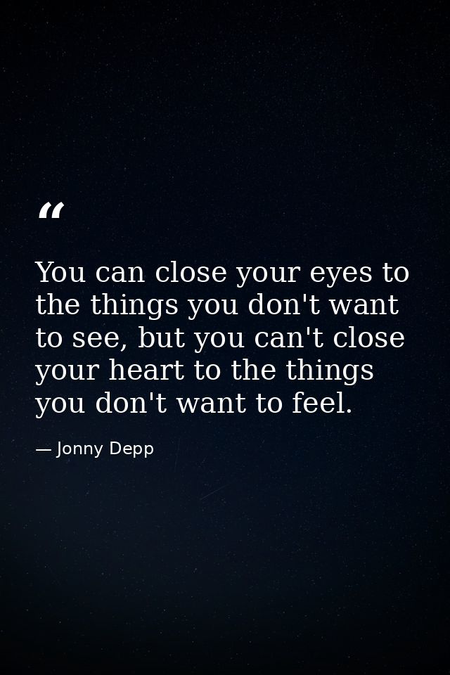 You can close your eyes to the things you don't want to see, but you can't close your heart to the things you don't want — Jonny Depp
