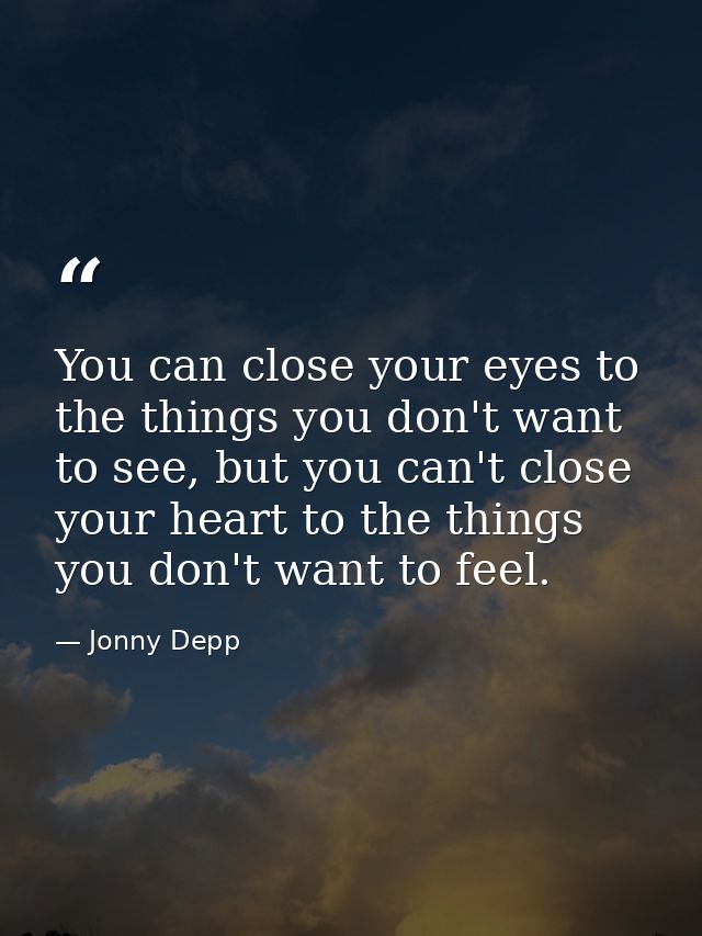 You can close your eyes to the things you don't want to see, but you can't close your heart to the things you don't want — Jonny Depp