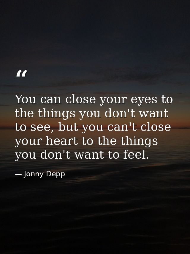 You can close your eyes to the things you don't want to see, but you can't close your heart to the things you don't want — Jonny Depp