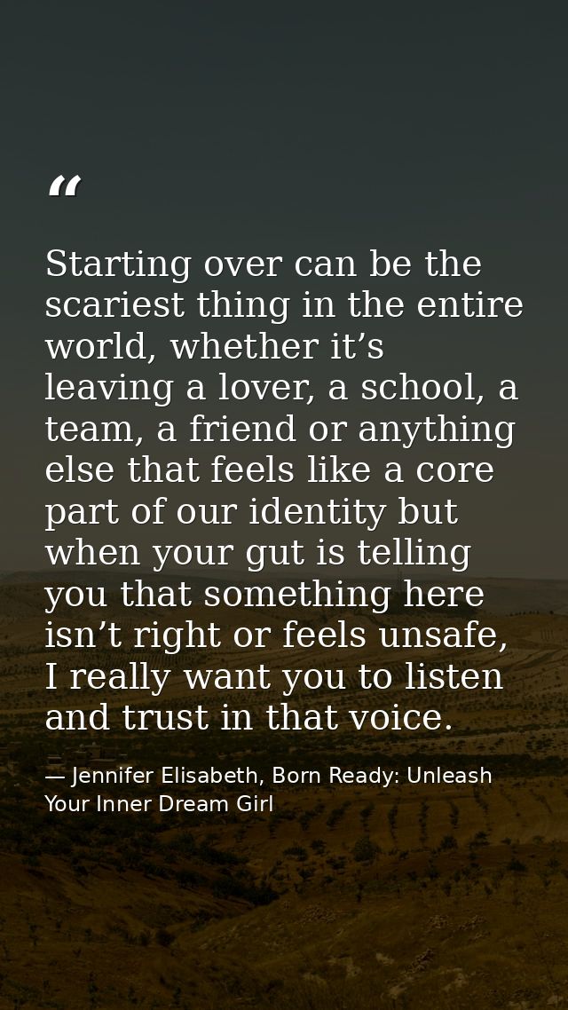 Starting over can be the scariest thing in the entire world, whether it’s leaving a lover, a school, a team, a friend or — Jennifer Elisabeth, Born Ready: Unleash Your Inner Dream Girl