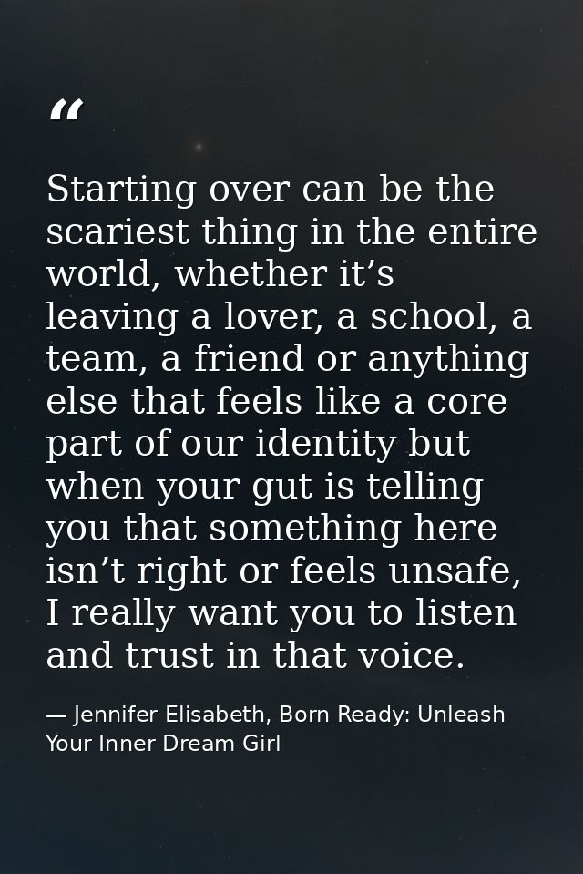 Starting over can be the scariest thing in the entire world, whether it’s leaving a lover, a school, a team, a friend or — Jennifer Elisabeth, Born Ready: Unleash Your Inner Dream Girl