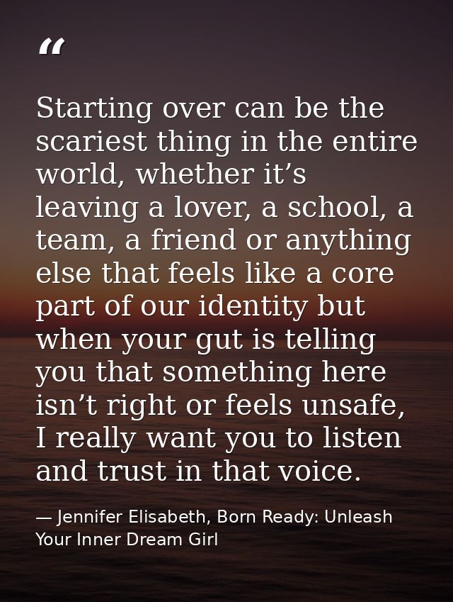 Starting over can be the scariest thing in the entire world, whether it’s leaving a lover, a school, a team, a friend or — Jennifer Elisabeth, Born Ready: Unleash Your Inner Dream Girl